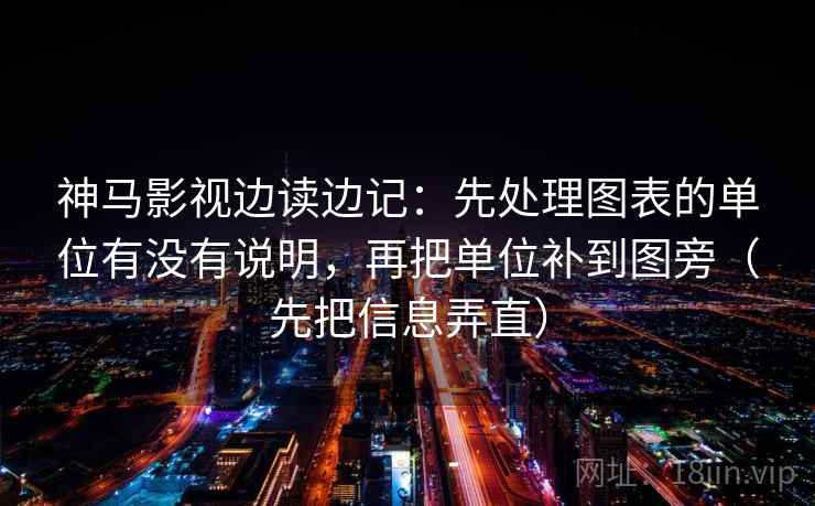 神马影视边读边记：先处理图表的单位有没有说明，再把单位补到图旁（先把信息弄直）