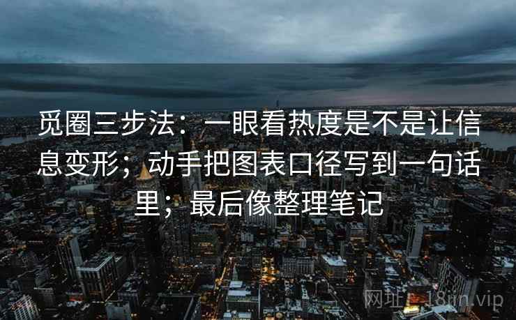 觅圈三步法：一眼看热度是不是让信息变形；动手把图表口径写到一句话里；最后像整理笔记