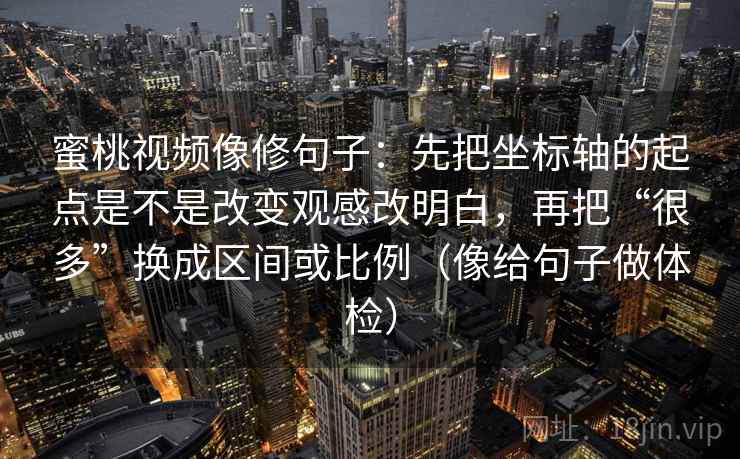 蜜桃视频像修句子:先把坐标轴的起点是不是改变观感改明白,再把“很多”换成区间或比例(像给句子做体检) 蜜桃视频像修句子:先把坐标轴的起点是不是改变观感改明白,再把“很多”换成区间或比例(像给句子做体检)