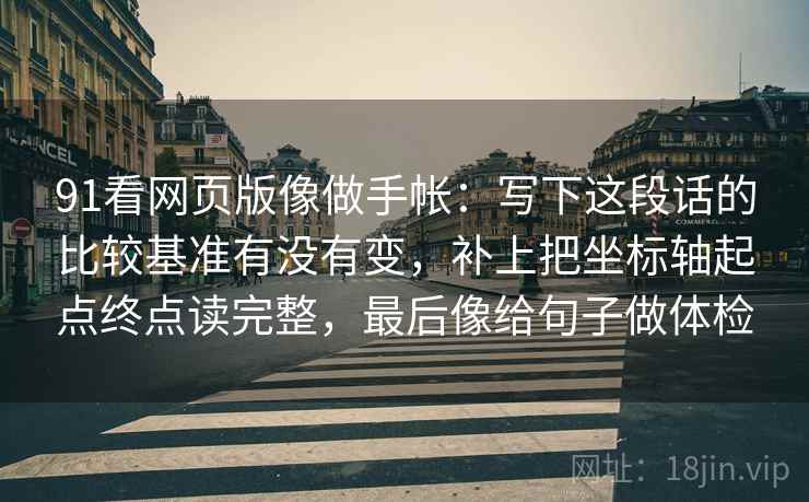91看网页版像做手帐：写下这段话的比较基准有没有变，补上把坐标轴起点终点读完整，最后像给句子做体检