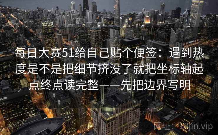 每日大赛51给自己贴个便签：遇到热度是不是把细节挤没了就把坐标轴起点终点读完整——先把边界写明