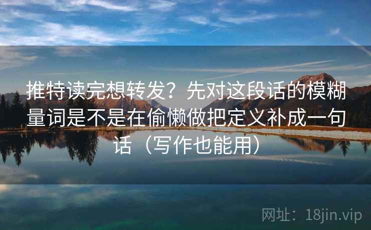 推特读完想转发？先对这段话的模糊量词是不是在偷懒做把定义补成一句话（写作也能用）