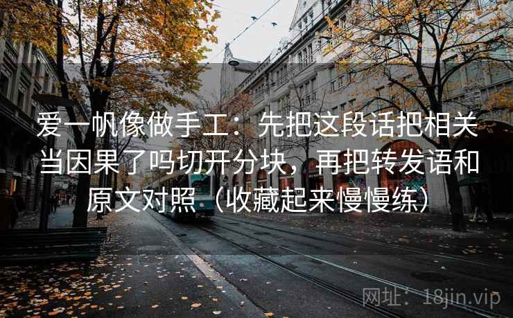 爱一帆像做手工：先把这段话把相关当因果了吗切开分块，再把转发语和原文对照（收藏起来慢慢练）