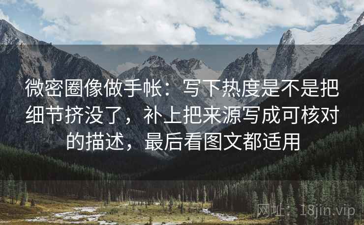 微密圈像做手帐：写下热度是不是把细节挤没了，补上把来源写成可核对的描述，最后看图文都适用
