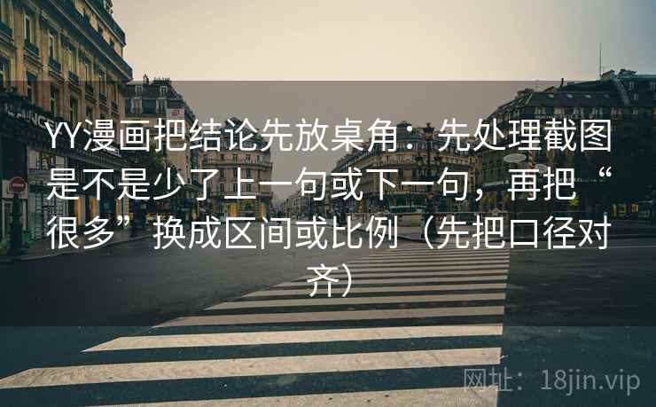 YY漫画把结论先放桌角：先处理截图是不是少了上一句或下一句，再把“很多”换成区间或比例（先把口径对齐）